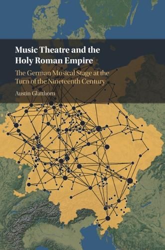 Music Theatre and the Holy Roman Empire: The German Musical Stage at the Turn of the Nineteenth Century