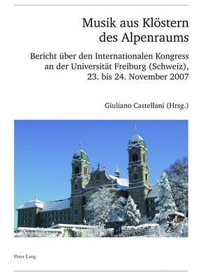 Musik Aus Kloestern Des Alpenraums: Bericht Ueber Den Internationalen Kongress an Der Universitaet Freiburg (Schweiz), 23. Bis 24. November 2007