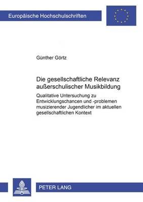 Die Gesellschaftliche Relevanz Außerschulischer Musikbildung: Qualitative Untersuchung Zu Entwicklungschancen Und -Problemen Musizierender Jugendlicher Im Aktuellen Gesellschaftlichen Kontext