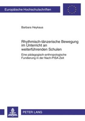 Rhythmisch-Taenzerische Bewegung Im Unterricht an Weiterfuehrenden Schulen: Eine Paedagogisch-Anthropologische Fundierung in Der Nach-Pisa-Zeit