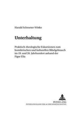Unterhaltung: Praktisch-Theologische Exkursionen Zum Homiletischen Und Kulturellen Bibelgebrauch Im 19. Und 20. Jahrhundert Anhand Der Figur Elia