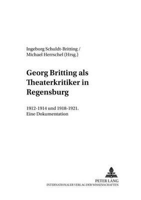 Georg Britting ALS Theaterkritiker in Regensburg: 1912-1914 Und 1918-1921- Eine Dokumentation