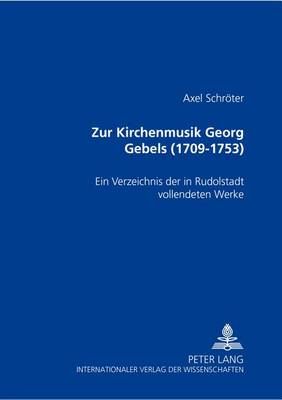 Zur Kirchenmusik Georg Gebels (1709-1753): Ein Verzeichnis Der in Rudolstadt Vollendeten Werke