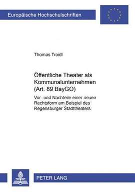 Oeffentliche Theater ALS Kommunalunternehmen (Art. 89 Baygo): Vor- Und Nachteile Einer Neuen Rechtsform Am Beispiel Des Regensburger Stadttheaters