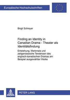 Finding an Identity in Canadian Drama - Theater ALS Identitaetsfindung: Entstehung, Merkmale Und Zeitgenoessische Tendenzen Des Englisch-Kanadischen Dramas Am Beispiel Ausgewaehlter Werke