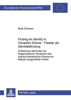 Finding an Identity in Canadian Drama - Theater ALS Identitaetsfindung: Entstehung, Merkmale Und Zeitgenoessische Tendenzen Des Englisch-Kanadischen Dramas Am Beispiel Ausgewaehlter Werke