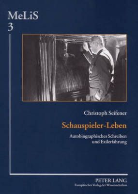 Schauspieler-Leben: Autobiographisches Schreiben Und Exilerfahrung