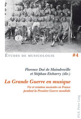 La Grande Guerre En Musique: Vie Et Création Musicales En France Pendant La Première Guerre Mondiale