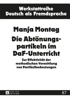 Die Abtoenungspartikeln Im Daf-Unterricht: Zur Effektivitaet Der Methodischen Vermittlung Von Partikelbedeutungen