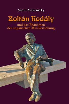 Zolt�n Kod�ly: und das Phaenomen der ungarischen Musikerziehung