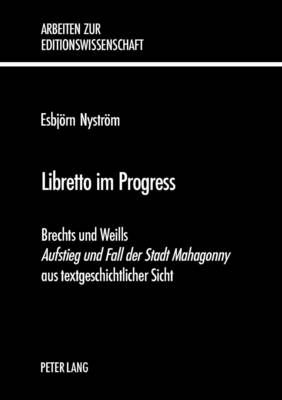 Libretto Im Progress: Brechts Und Weills Aufstieg Und Fall Der Stadt Mahagonny Aus Textgeschichtlicher Sicht