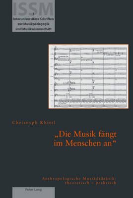 Die Musik faengt im Menschen an: Anthropologische Musikdidaktik: theoretisch - praktisch