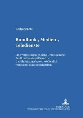 Rundfunk-, Medien-, Teledienste: Eine Verfassungsrechtliche Untersuchung Des Rundfunkbegriffs Und Der Gewaehrleistungsbereiche Oeffentlich-Rechtlicher Rundfunkanstalten Unter Beruecksichtigung Einfachrechtlicher Abgrenzungsfragen Zwischen Rundfunkstaatsve