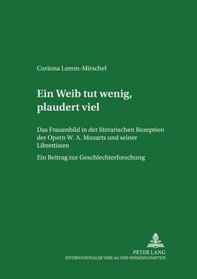 Ein Weib tut wenig, plaudert viel: Das Frauenbild in der literarischen Rezeption der Opern W. A. Mozarts und seiner Librettisten. Ein Beitrag zur Geschlechterforschung