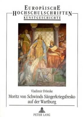 Moritz Von Schwinds Saengerkriegsfresko Auf Der Wartburg: Die Historischen Quellen Und Deren Auslegung in Der Kunst Des 19. Jahrhunderts