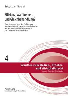 Effizienz, Wahlfreiheit Und Gleichbehandlung?: Eine Untersuchung Der Einfuehrung Von Wettbewerb Zwischen Musikalischen Verwertungsgesellschaften Durch Die Europaeische Kommission