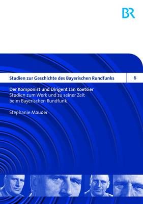 Der Komponist Und Dirigent Jan Koetsier: Studien Zum Werk Und Zu Seiner Zeit Beim Bayerischen Rundfunk- Biographie Und Werkverzeichnis