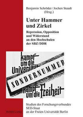 Unter Hammer Und Zirkel: Repression, Opposition Und Widerstand an Den Hochschulen Der Sbz/Ddr