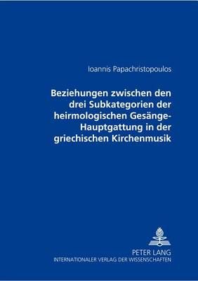 Beziehungen Zwischen Den Drei Subkategorien Der Heirmologischen Gesaenge-Hauptgattung in Der Griechischen Kirchenmusik: Verdeutlicht Am Fall Eines Im Dritten Echos Vertonten Und Durch Das Analytische Notationssystem Transkribierten Dreifachen Melos' (Theo