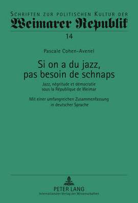 Si on a Du Jazz, Pas Besoin de Schnaps: Jazz, Négritude Et Démocratie Sous La République de Weimar- Mit Einer Umfangreichen Zusammenfassung in Deutscher Sprache