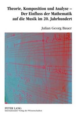 Theorie, Komposition Und Analyse - Der Einfluss Der Mathematik Auf Die Musik Im 20. Jahrhundert: Eine Musikwissenschaftliche Analyse Der Interdependenzen Von Musik Und Mathematik Im 20. Jahrhundert Anhand Der Beispiele Joseph Schillinger, Conlon Nancarrow
