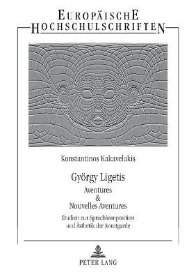 Gyoergy Ligetis Aventures & Nouvelles Aventures: Studien zur Sprachkomposition und Aesthetik der Avantgarde