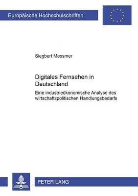Digitales Fernsehen in Deutschland: Eine Industrieoekonomische Analyse Des Wirtschaftspolitischen Handlungsbedarfs