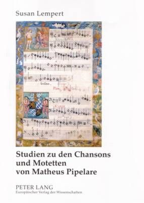 Studien Zu Den Chansons Und Motetten Von Matheus Pipelare