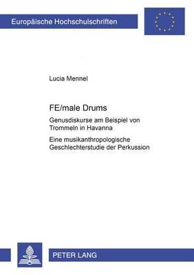 Fe/Male Drums: Genusdiskurse Am Beispiel Von Trommeln in Havanna- Eine Musikanthropologische Geschlechterstudie Der Perkussion