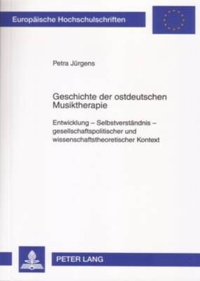 Geschichte Der Ostdeutschen Musiktherapie: Entwicklung - Selbstverstaendnis - Gesellschaftspolitischer Und Wissenschaftstheoretischer Kontext