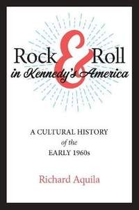 Rock & Roll in Kennedy's America: A Cultural History of the Early 1960s