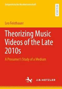 Theorizing Music Videos of the Late 2010s: A Prosumer’s Study of a Medium