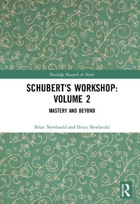 Schubert's Workshop: Volume 2: Mastery and Beyond