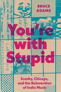 You`re with Stupid – kranky, Chicago, and the Reinvention of Indie Music