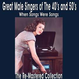 Great Male Singers of the 40's and 50's When Songs Were Songs