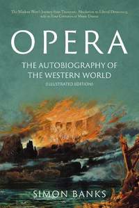 Opera: The Autobiography of the Western World (Illustrated Edition): From theocratic absolutism to liberal democracy, in four centuries of music drama