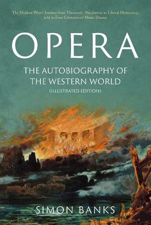 Opera: The Autobiography of the Western World (Illustrated Edition): From theocratic absolutism to liberal democracy, in four centuries of music drama