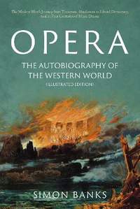 Opera: The Autobiography of the Western World (Illustrated Edition): From theocratic absolutism to liberal democracy, in four centuries of music drama