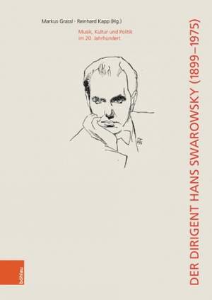 Der Dirigent Hans Swarowsky (18991975): Musik, Kultur und Politik im 20. Jahrhundert