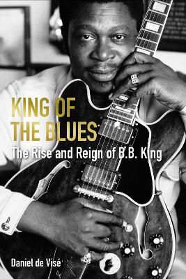 King of the Blues: The Rise and Reign of B. B. King