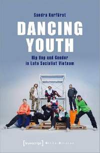 Dancing Youth – Hip Hop and Gender in Late Socialist Vietnam