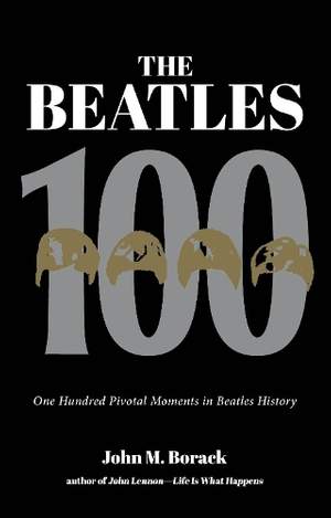 The Beatles 100: One Hundred Pivotal Moments in Beatles History