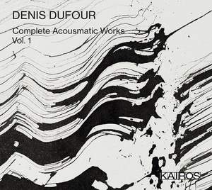 Denis Dufour - Complete Electroacoustic Works Vol. 1