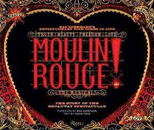 Moulin Rouge! The Musical: The Story of the Broadway Spectacular