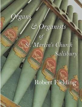 Organs & Organists of St. Martin's Church, Salisbury.: A brief historical survey compiled by Robert Fielding