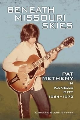 Beneath Missouri Skies: Pat Metheny in Kansas City, 1964-1972