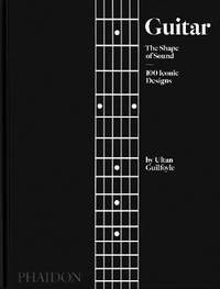 Guitar: The Shape of Sound (100 Iconic Designs)