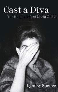 Cast a Diva: The Hidden Life of Maria Callas