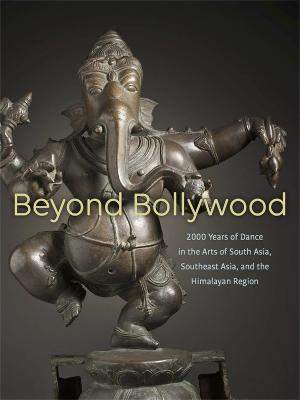 Beyond Bollywood: 2000 Years of Dance in the Arts of South Asia, Southeast Asia, and the Himalayan Region