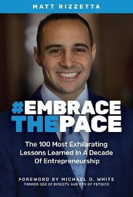 Embrace the Pace: The 100 Most Exhilarating Lessons Learned In A Decade Of Entrepreneurship